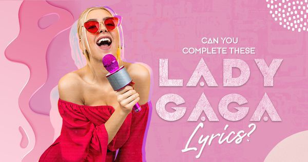 Can You Complete These Lady Gaga Lyrics?