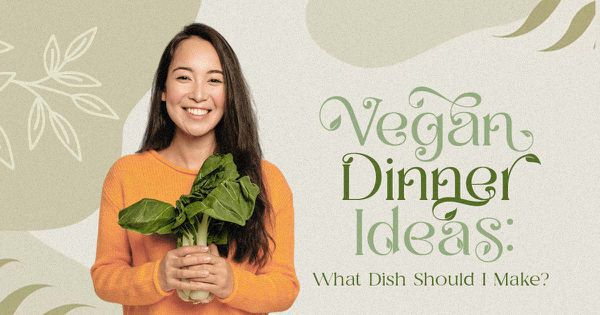 Vegan Dinner Ideas: What Dish Should I Make?